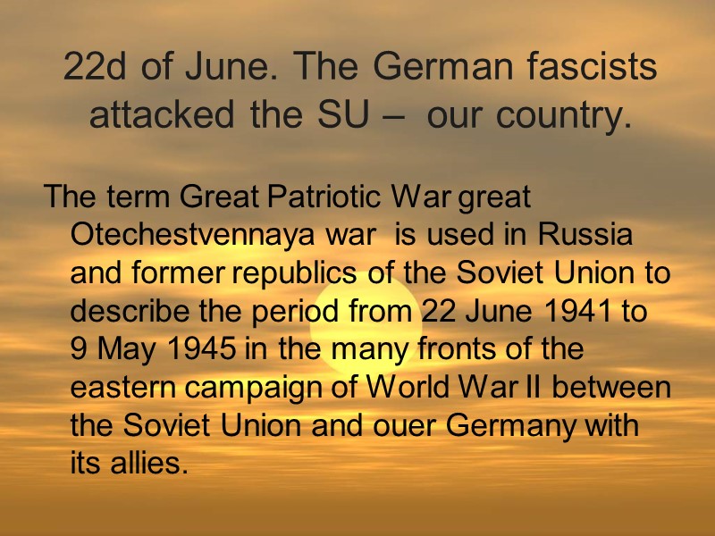 22d of June. The German fascists attacked the SU –  our country. 